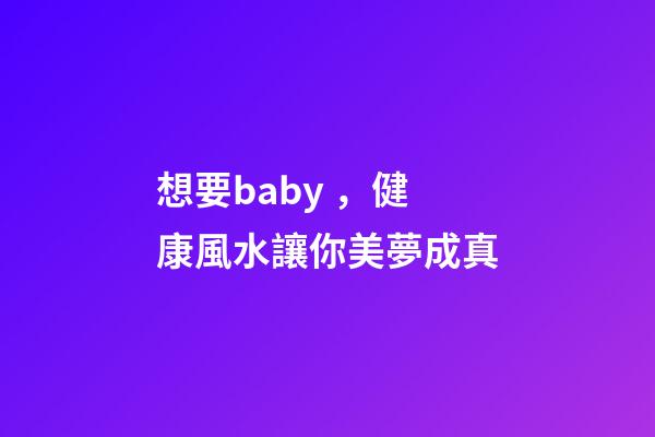 想要baby，健康風水讓你美夢成真